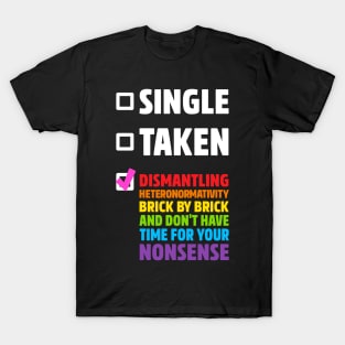 Funny Graphic Birthday Shirts Single Taken Dismantling Heteronormativity Nonsense Design T Shirt T-Shirt